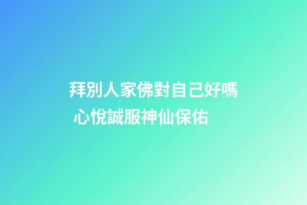 拜別人家佛對自己好嗎 心悅誠服神仙保佑